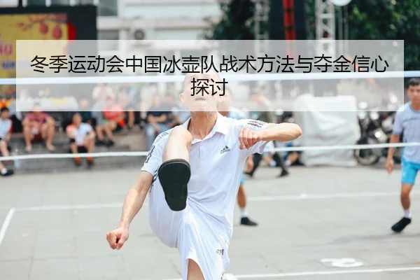 冬季运动会中国冰壶队战术方法与夺金信心探讨